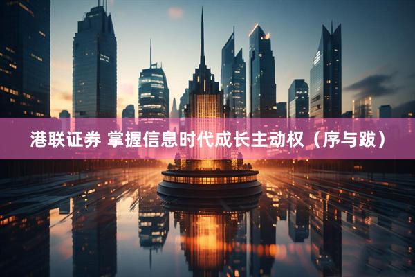 港联证券 掌握信息时代成长主动权（序与跋）