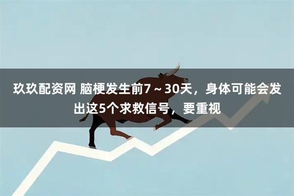 玖玖配资网 脑梗发生前7～30天，身体可能会发出这5个求救信号，要重视