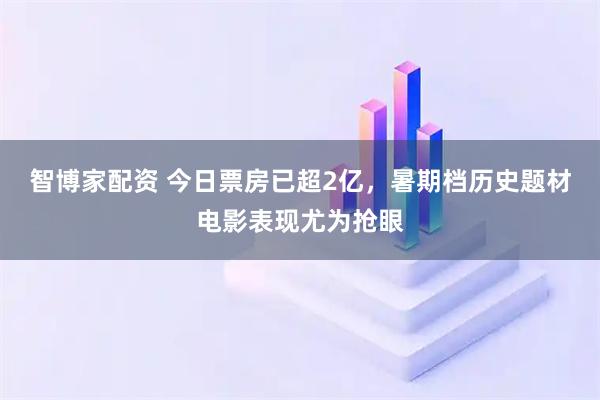 智博家配资 今日票房已超2亿，暑期档历史题材电影表现尤为抢眼