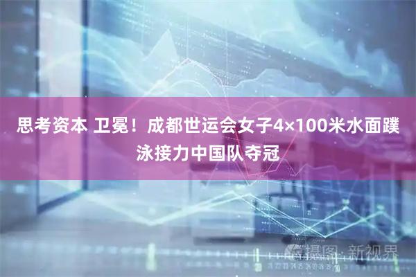 思考资本 卫冕！成都世运会女子4×100米水面蹼泳接力中国队夺冠