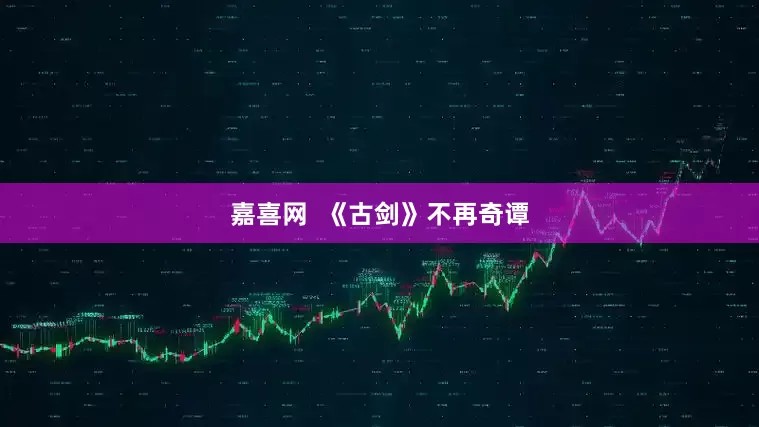 嘉喜网  《古剑》不再奇谭