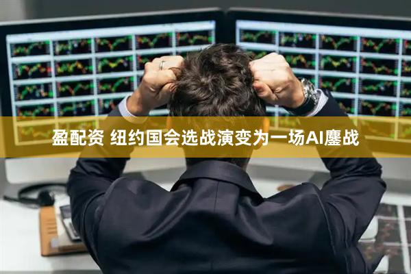 盈配资 纽约国会选战演变为一场AI鏖战